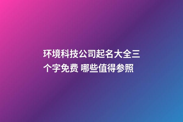 环境科技公司起名大全三个字免费 哪些值得参照-第1张-公司起名-玄机派